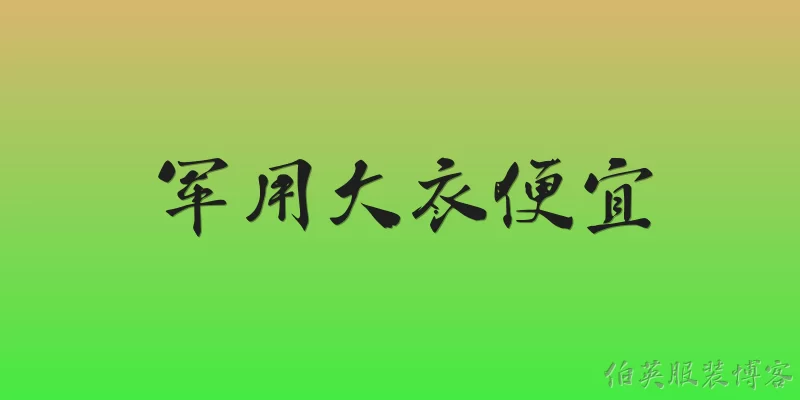 军用大衣便宜:2026年军用大衣为什么能卖得便宜？