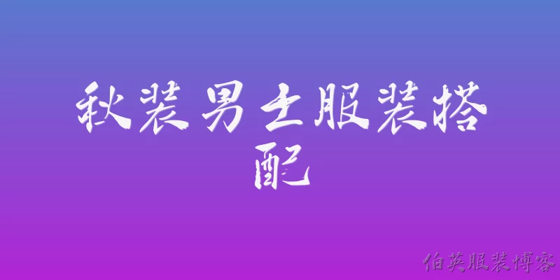 秋装男士服装搭配:秋季男士服装搭配中，如何选择合适的外套？