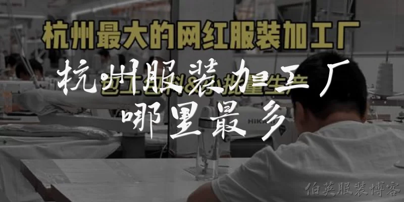 杭州服装加工厂哪里最多:杭州服装加工厂主要集中在哪里?