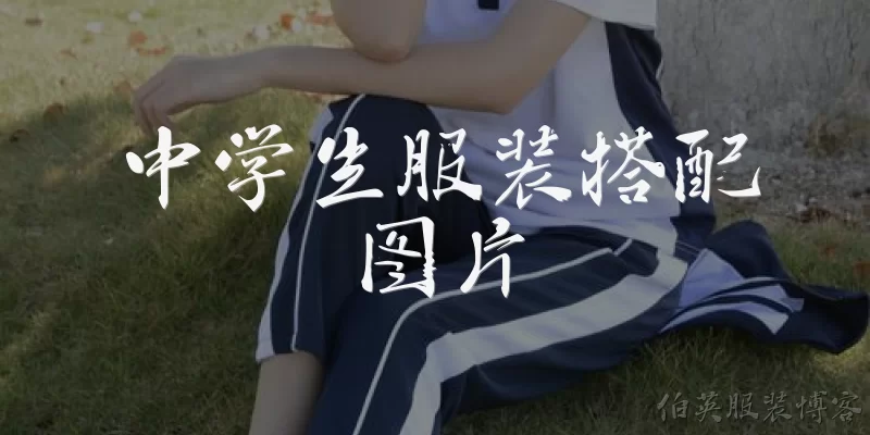 中学生服装搭配图片:在哪里可以找到中学生的服装搭配图片?