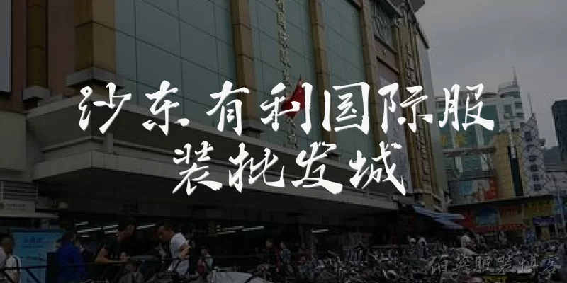 沙东有利国际服装批发城:沙东有利国际服装批发城位于哪里？