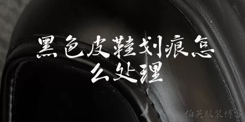 黑色皮鞋划痕怎么处理