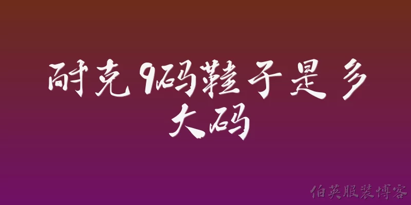 耐克9码鞋子是多大码