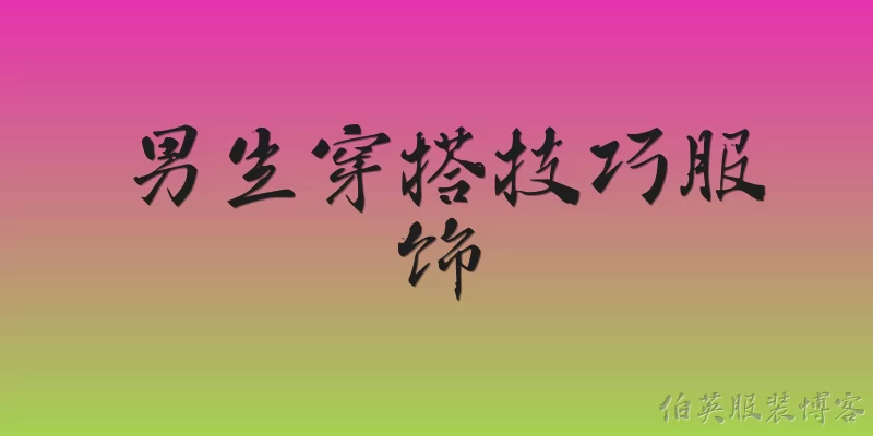 男生穿搭技巧服饰:男生穿搭中，如何选择适合自己肤色的服饰颜色？