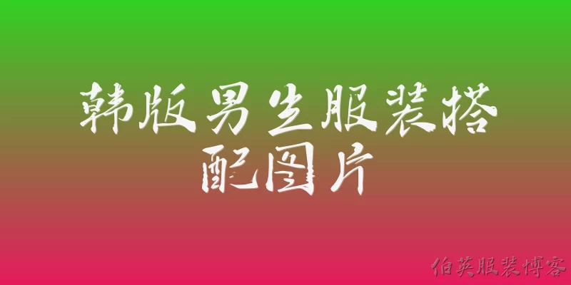 韩版男生服装搭配图片:2026年韩版男生服装搭配图片中，最流行的色彩搭配趋势是什么？