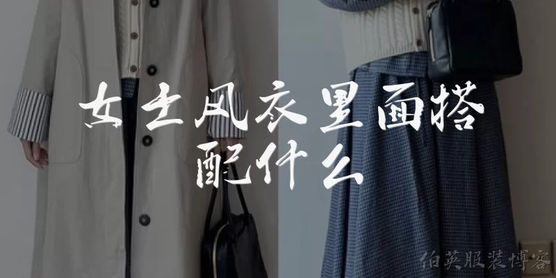 女士风衣里面搭配什么:2026年女士风衣里面搭配什么内搭最流行？