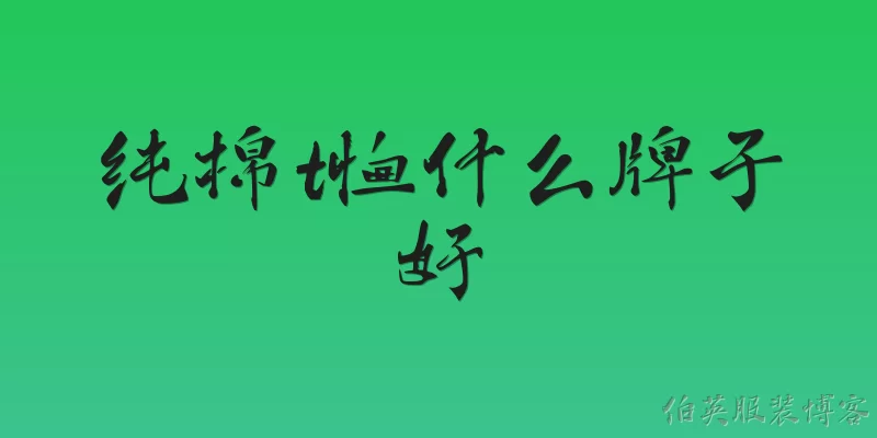 纯棉t恤什么牌子好:2026年纯棉T恤什么牌子好？有哪些值得推荐的新兴品牌？