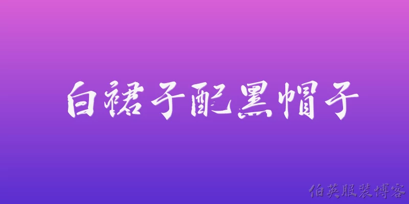 白裙子配黑帽子:2026年白裙子配黑帽子的流行趋势是什么？