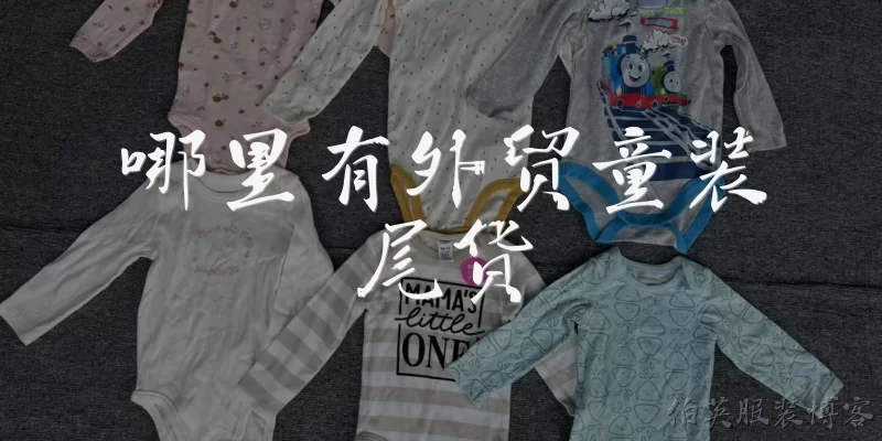 哪里有外贸童装尾货:哪里有外贸童装尾货可以批发采购？