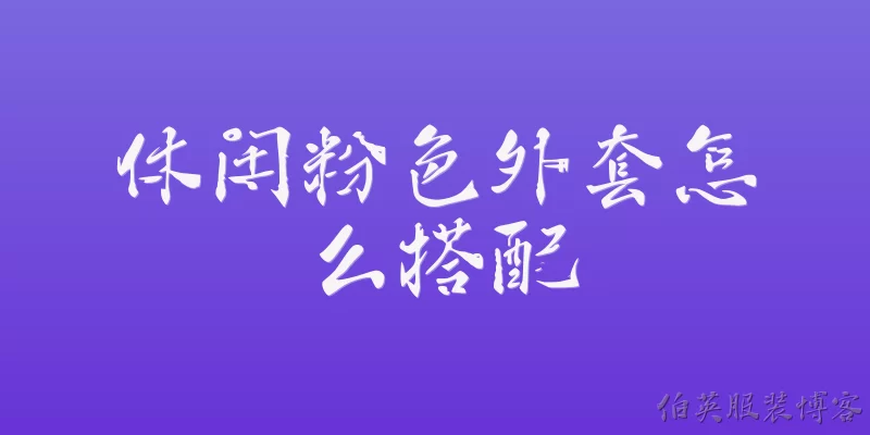 休闲粉色外套怎么搭配:2026年休闲粉色外套搭配什么内搭最流行？
