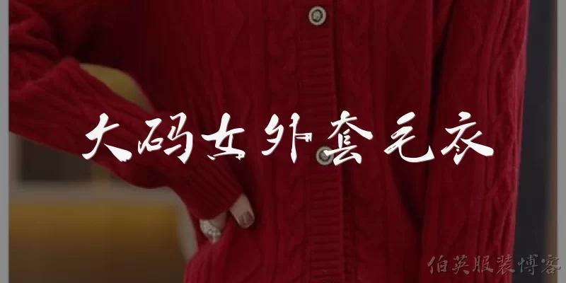 大码女外套毛衣:大码女外套毛衣怎么选才能显瘦又不臃肿？