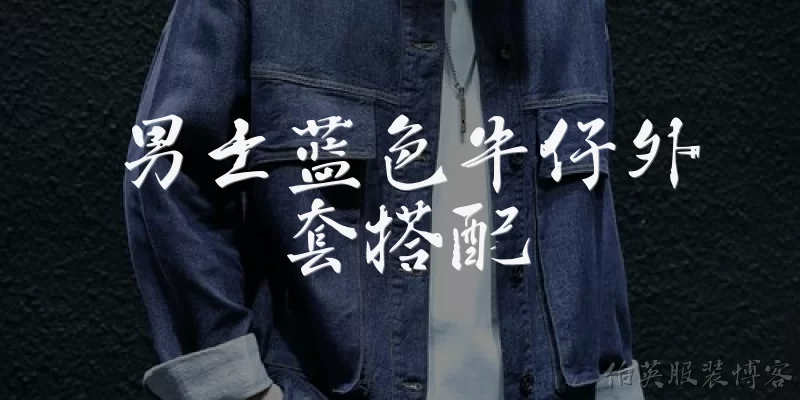 男士蓝色牛仔外套搭配:男士蓝色牛仔外套怎么搭配才能显高显瘦？