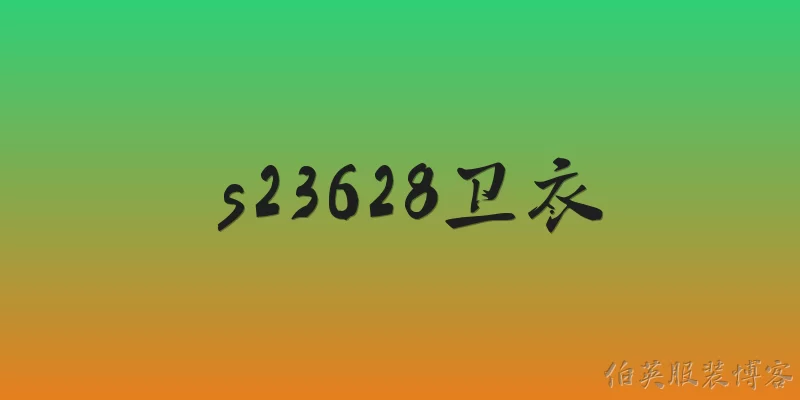s23628卫衣:2026年s23628卫衣在面料和工艺上有哪些升级？