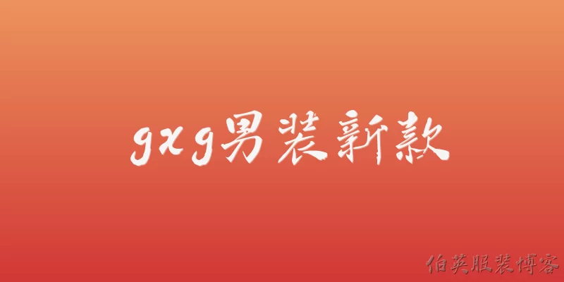 gxg男装新款:2026年GXG男装新款有哪些系列和设计亮点？