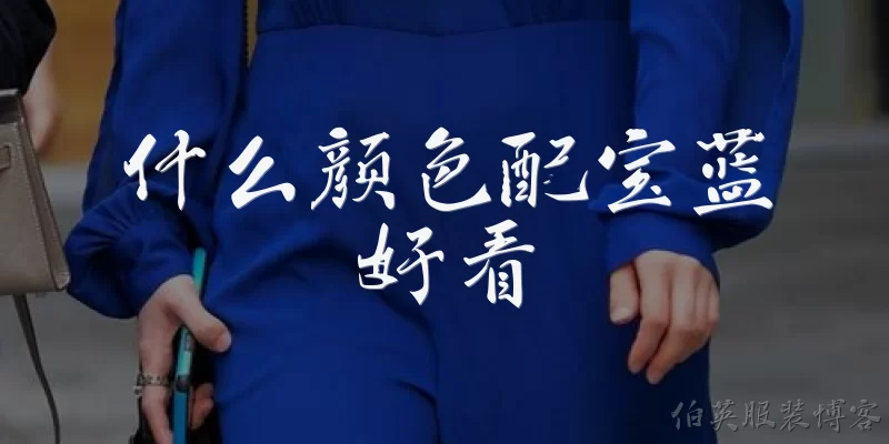 什么颜色配宝蓝好看:宝蓝色配什么颜色最显高级？