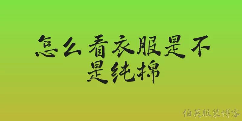 怎么看衣服是不是纯棉:如何查看衣服标签来辨别是不是纯棉？