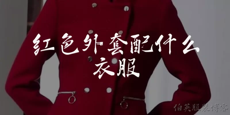 红色外套配什么衣服:红色外套适合搭配哪些颜色的内搭？