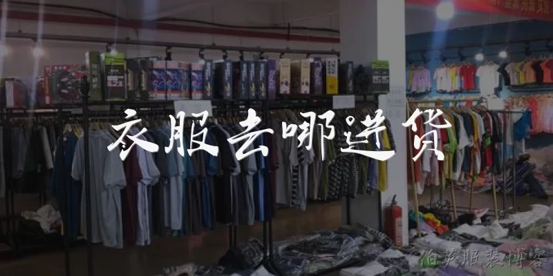 衣服去哪进货:新手开服装店应该去哪里进货？
